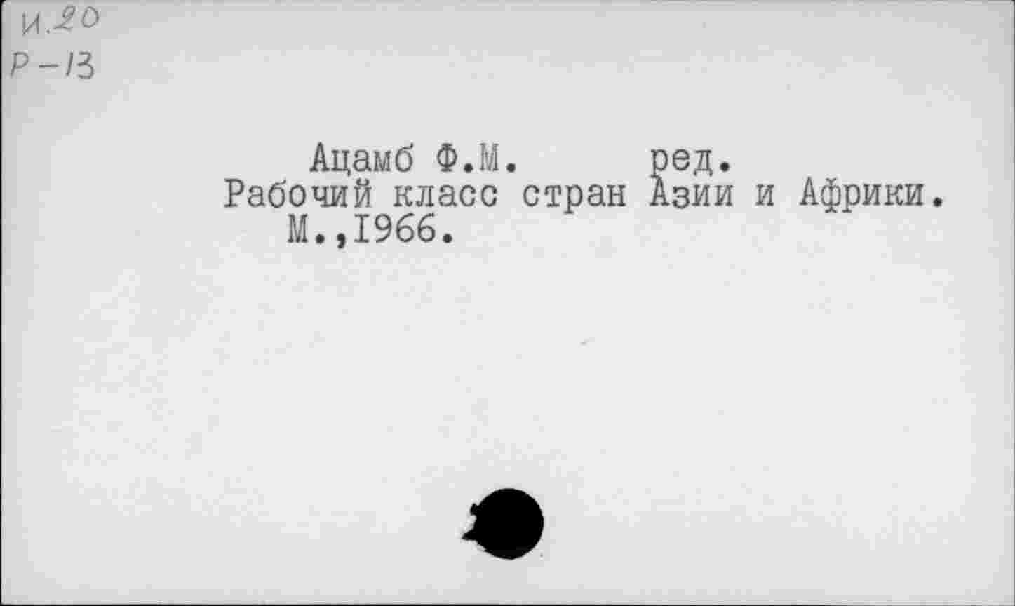 ﻿Р-/3
Ацамб Ф.М. ред.
Рабочий класс стран Азии и Африки.
М.,1966.